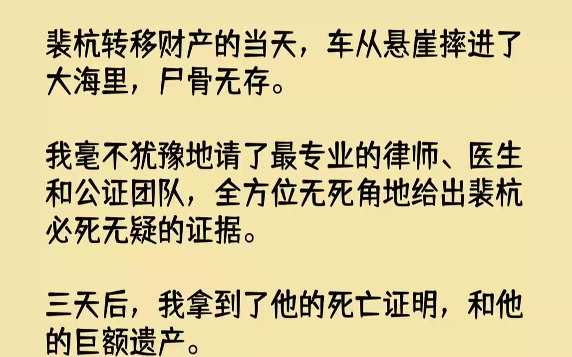 【完结文】裴杭转移财产的当天,车从悬崖摔进了大海里,尸骨无存.我毫不犹豫地请了最专业的律师、医生和公证团队,全方位无死角地给出裴...哔哩哔...