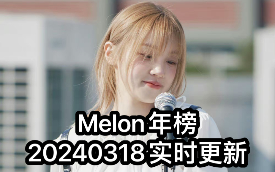 Melon年榜20240318实时更新(前20全更新,前50只更新上升的,后面的只更新在日榜前列的)哔哩哔哩bilibili