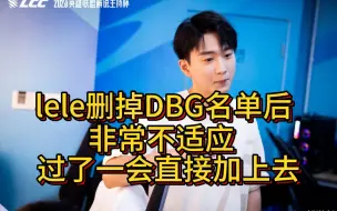 下载视频: lele直播删掉DBG名单，非常不适应，他太爱DBG了