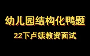 下载视频: 22下卢姨教资面试：幼儿园结构化鸭题