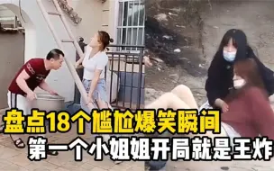 盘点18个突如其来的尴尬爆笑瞬间，第一个小姐姐开局就是王炸