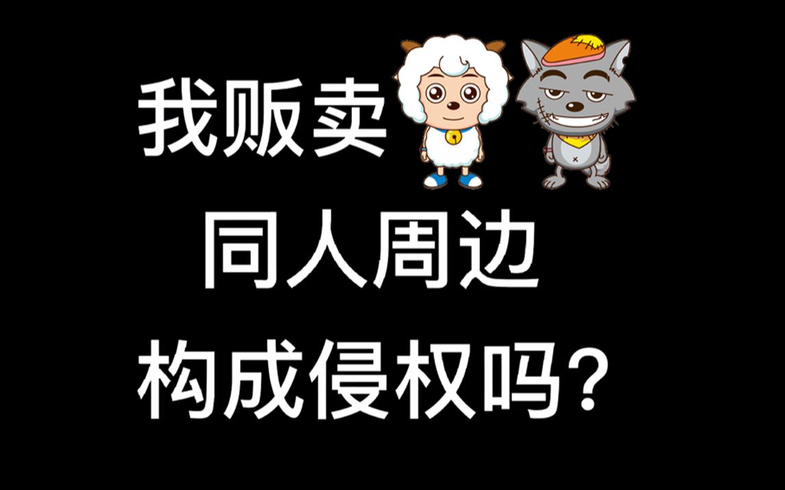 【普法】我贩卖喜羊羊与灰太狼同人周边侵权吗?哔哩哔哩bilibili