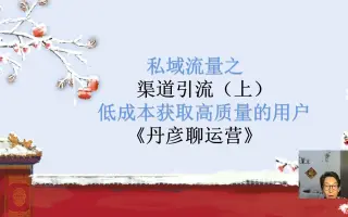 私域流量之渠道引流（上）：低成本获取高质量的用户《丹彦聊运营》