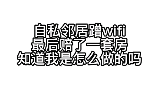 自私邻居蹭wifi,最后赔了一套房,看看我是怎么做到的哔哩哔哩bilibili