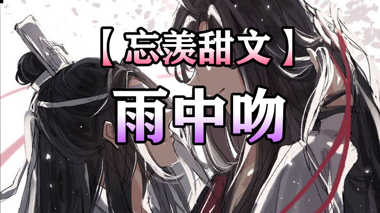 【忘羡甜文】雨中吻哔哩哔哩bilibili