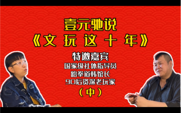 【壹元驰说】文玩“老友记”之“文玩这十年”特邀“国家级社体指导员”90后老玩家韩馆长一起聊聊,十年间文玩圈儿的那些变化!(中)哔哩哔哩bilibili