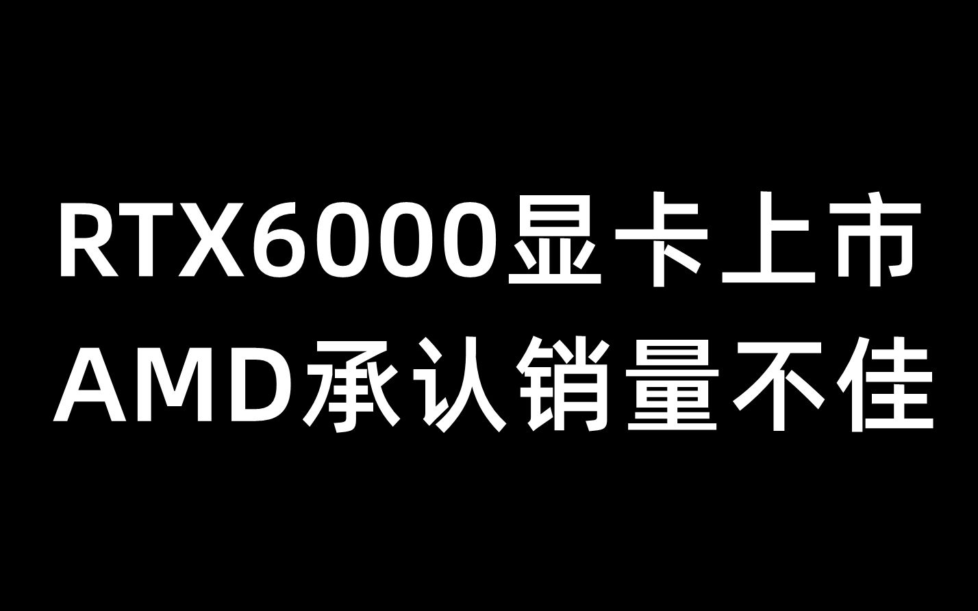 RTX6000显卡上市,AMD承认销量不佳2月3日哔哩哔哩bilibili