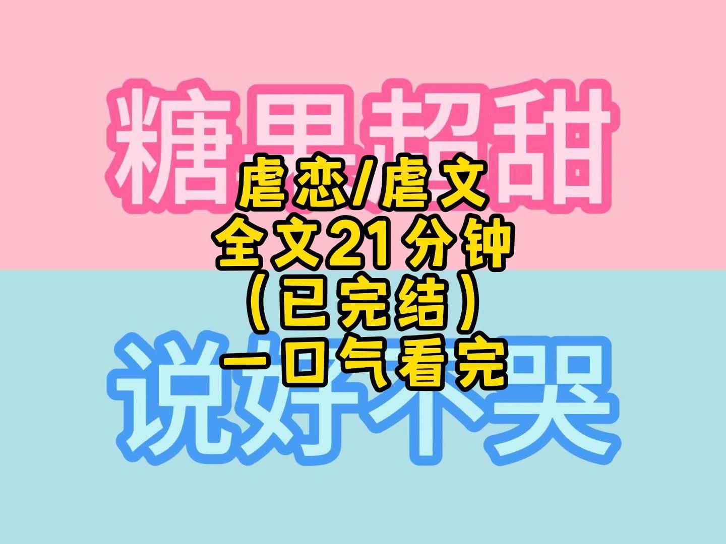 虐恋 / 虐文/ 全文 21分钟 (已完结)一口气看完