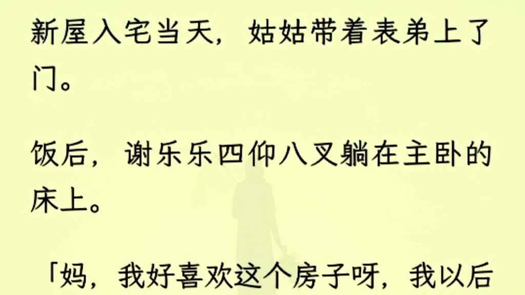 (全文完)新屋入宅当天,姑姑带着表弟上了门.饭后,谢乐乐四仰八叉躺在主卧的床上.「妈,我好喜欢这个房子呀,我以后能住这吗?」姑姑摸摸他的...