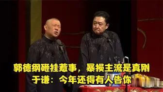 Download Video: 相声：郭德纲砸挂惹事，暴损主流是真刚，于谦：今年还得有人告你