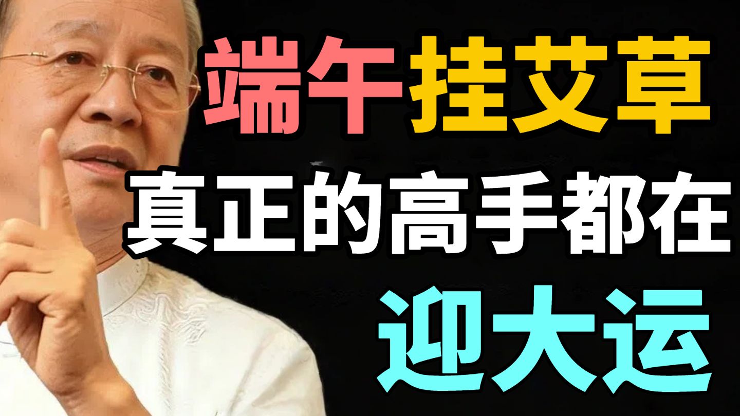 【曾仕强】端午挂艾草,99%的人都挂反了!真正的高手都在“迎”大运!