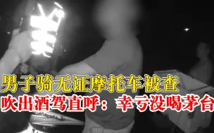 Download Video: 男子酒驾被查直呼幸亏没喝茅台，交警：你要是喝了你就麻烦了