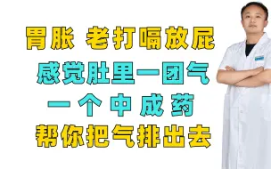 胃胀，老打嗝放屁 感觉肚里一团气，一个中成药，帮你把气排出去