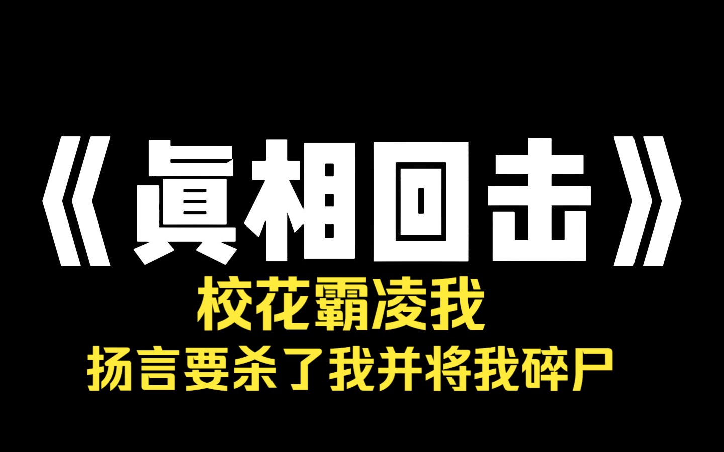 小说推荐~《真相回击》校花霸凌我!扬言要杀了我并将我碎尸!她不知道我是鬼王的女儿,我的姐妹是伽椰子!闺蜜是楚人美!发小是贞子. 宿舍里,校花...