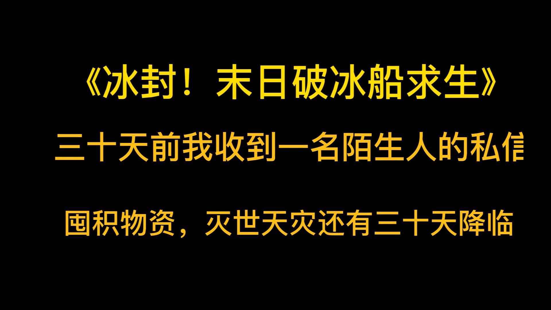 [图]灾难末日《冰封！末日破冰船求生》三十天前我收到一名陌生人的私信。「囤积物资，灭世天灾还有三十天降临……」「切~无聊！什么年代了，还玩小学生一样的东西。」