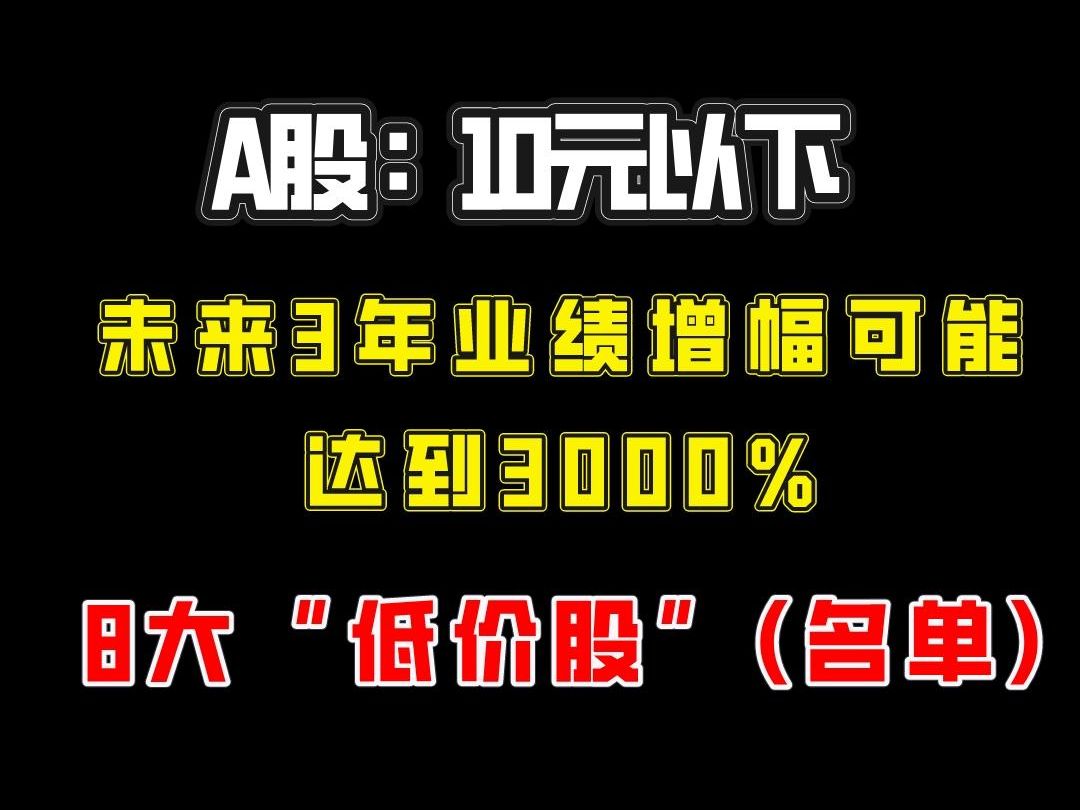 A股:10元以下,未来3年业绩增幅可能达到3000%的8大“低价股”(名单)哔哩哔哩bilibili