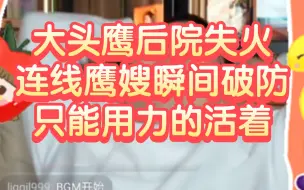 大头鹰后院失火，连线鹰嫂瞬间破防，以后只能用力的活着