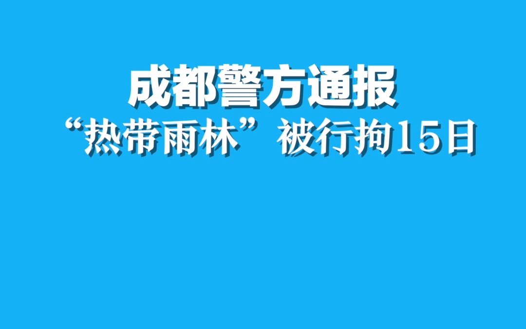 [图]成都警方通报， “热带雨林”被行拘15日。再次提醒：希望广大市民不信谣、不传谣！