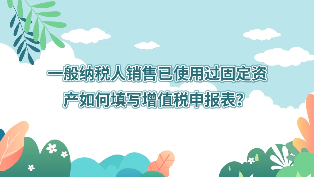 本期主题:《一般纳税人销售已使用过固定资产如何填写增值税申报表?》哔哩哔哩bilibili