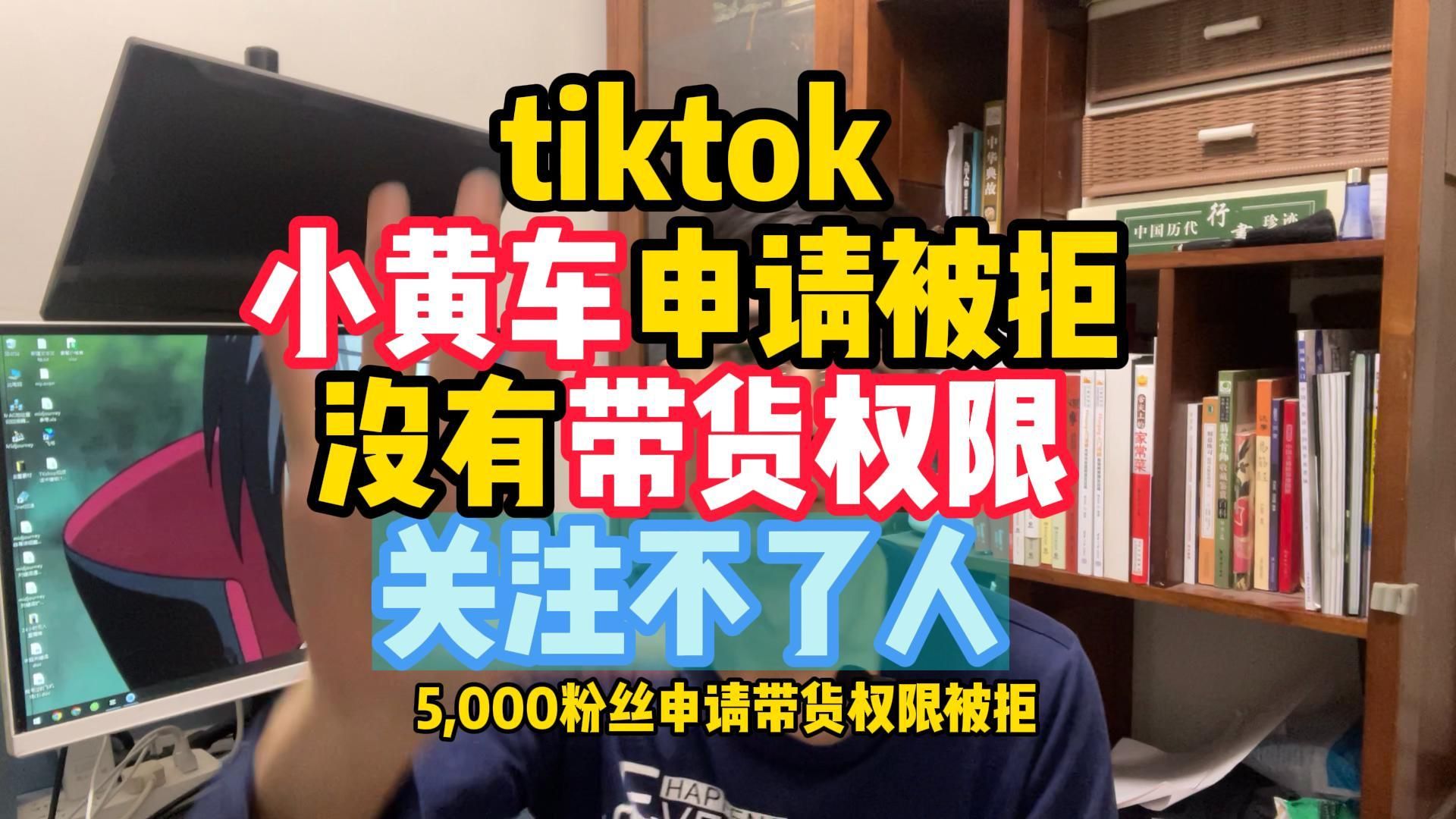 tiktok小黄车申请被拒,TIKTOK没有带货权限,TIKTOK关注不了人哔哩哔哩bilibili