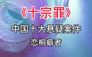 Download Video: 《十宗罪》中国十大悬疑案件：恋桐癖者