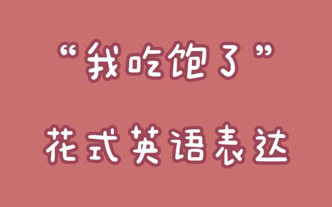 “我吃饱了”用英语怎么说?除了“I'm full”,还有哪些常见表达?哔哩哔哩bilibili