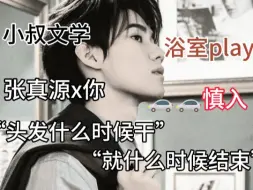 Download Video: 【张真源x你】小叔文学“头发什么时候干了，就什么时候结束”有car慎入