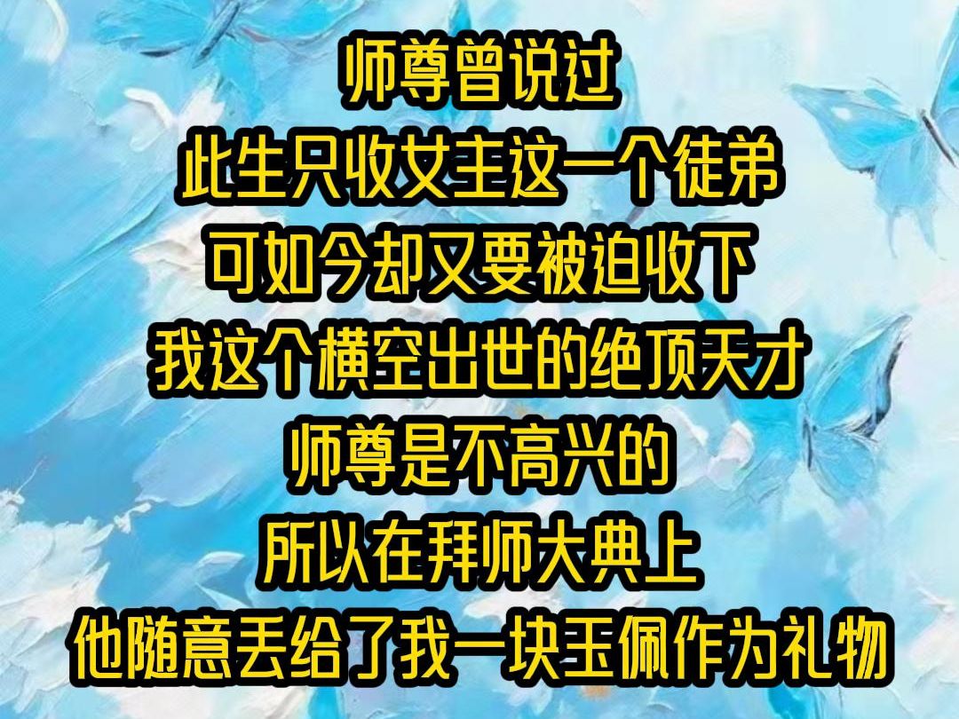 [图]【全文已完结】师尊曾说过，此生只收女主这一个徒弟，可如今却又要被迫收下我这个横空出世的绝顶天才，师尊是不高兴的，所以在拜师大典上，他随意丢给了我一块玉佩作为礼物