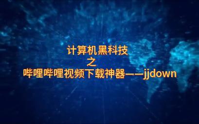 计算机黑科技之B站视频下载神器jjdown哔哩哔哩bilibili