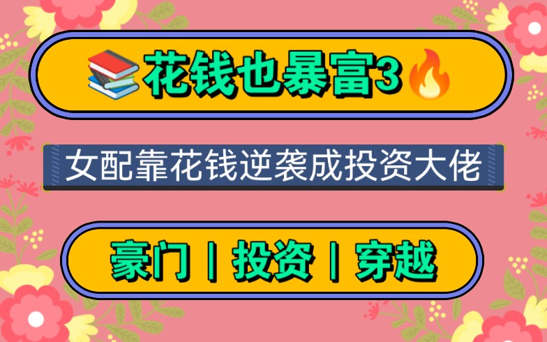 【花钱也暴富3】这是一本女配成长文,女配在不断成长,一路走来成为投资大佬,自己成为豪门.女配逐渐成长为女主,,很好看..哔哩哔哩bilibili