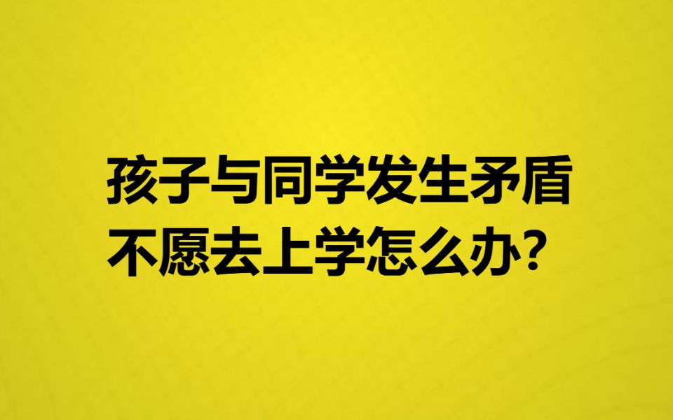 孩子与同学发生矛盾不愿去上学怎么办?哔哩哔哩bilibili