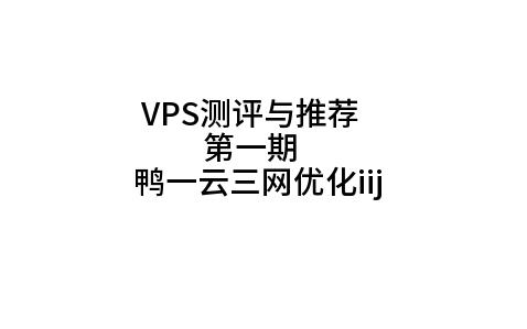 每月仅7元?还是三网优化?鸭一云iij日本vps测评