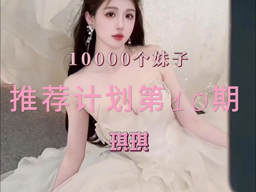 【10.琪琪】10000个妹子推荐计划第10期,一次看个够,让大家发现更多好看的小姐姐哔哩哔哩bilibili