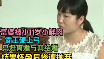 富婆被小11岁小鲜肉霸王硬上弓，被迫离婚与其结婚，怀孕又惨被抛弃：一开始就落入他的圈套