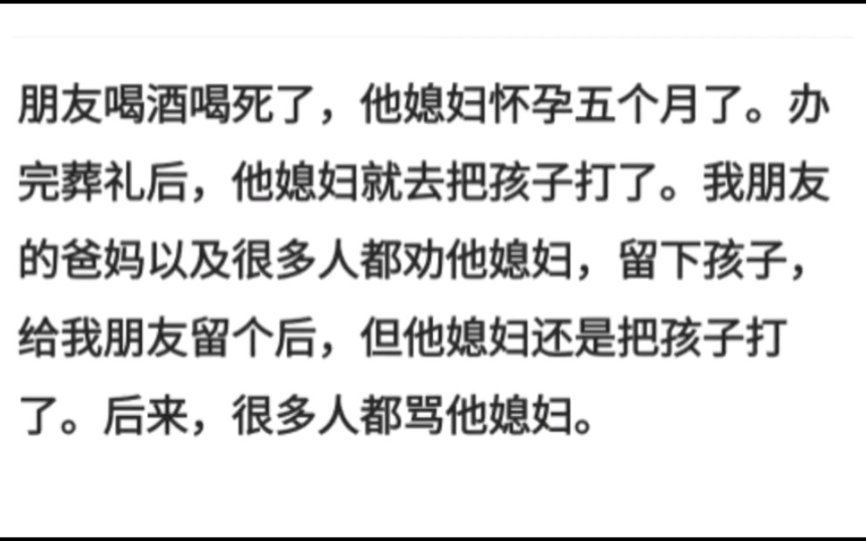 朋友喝酒喝死了,他媳妇怀孕五个月了.办完葬礼后,他媳妇就去把孩子打了.我朋友的爸妈以及很多人都劝他媳妇,留下孩子,给我朋友留个后,但他媳妇...