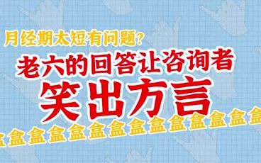 经期太短有问题?老六的回答让咨询者笑出方言哔哩哔哩bilibili