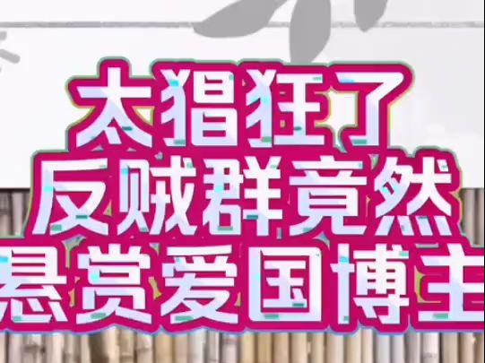 外网反贼群太猖狂了!竟然公然群内悬赏我爱国博主,同志们,舆论战任重而道远,让我们众志成城团结一致打赢舆论战! #舆论战 #反贼 #爱国正能量 #...