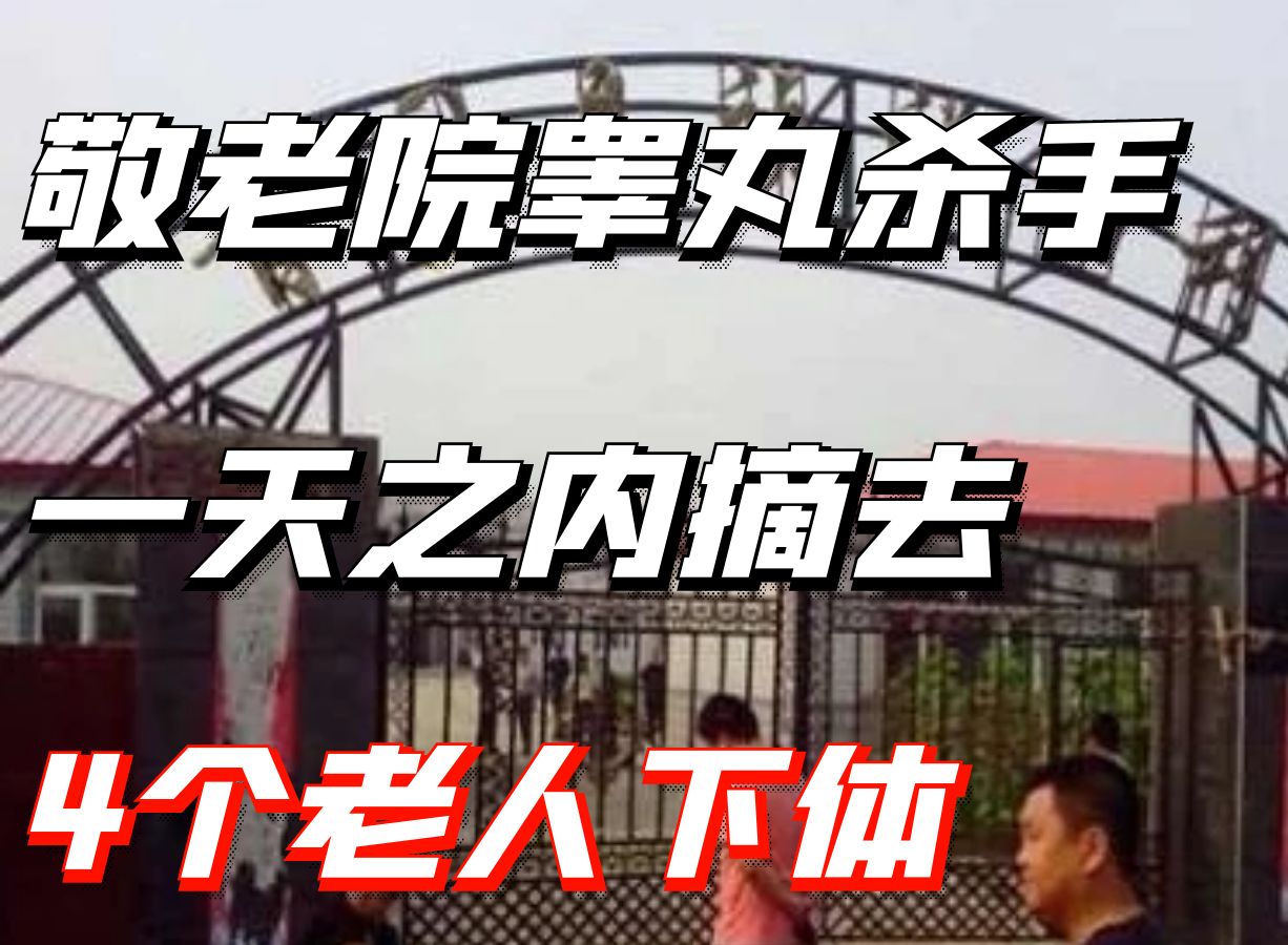 敬老院睾丸杀手,一天之内摘去4个老人下体丨犯罪纪实哔哩哔哩bilibili