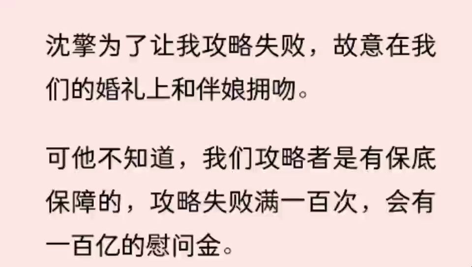 [图]（全文）沈擎为了让我攻略失败，故意在我们的婚礼上和伴娘拥吻。 可他不知道，我们攻略者是有保底保障的，攻略失败满一百次，会有一百亿的慰问金。 而现在正好是第一