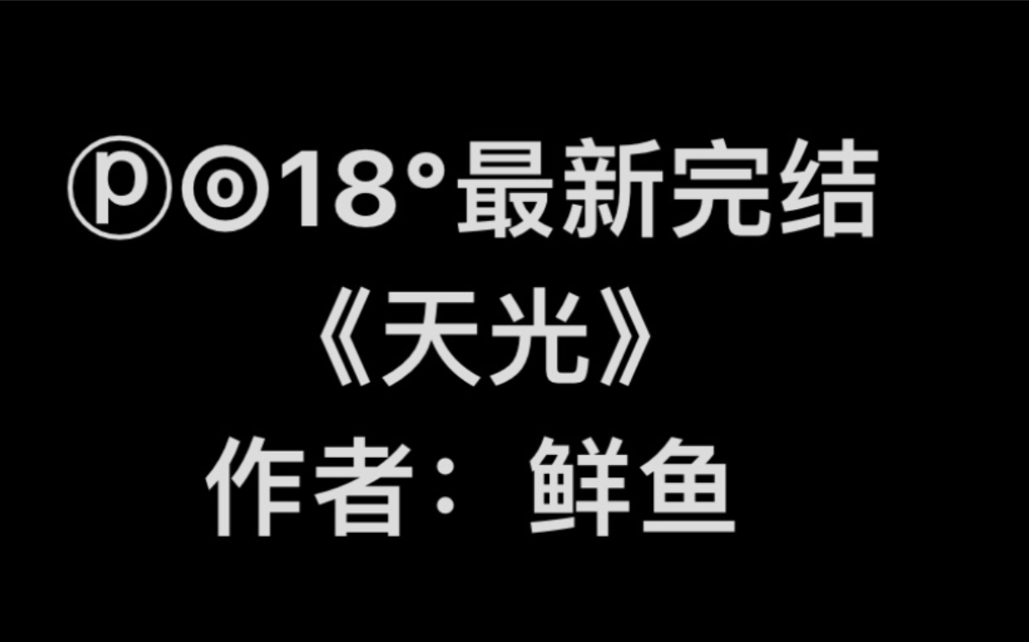 【popo最新完结】《天光》作者:鲜鱼【全文无删减完整版阅读】天光by鲜鱼(年下甜文 强取豪夺)哔哩哔哩bilibili