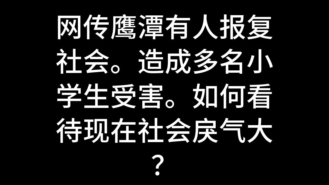 今日话题:网传鹰潭有人报复社会.造成多名小学生受害.如何看待现在社会戾气大?哔哩哔哩bilibili