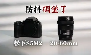 这组合防抖堪比稳定器。。。松下S5M2X+20-60mm