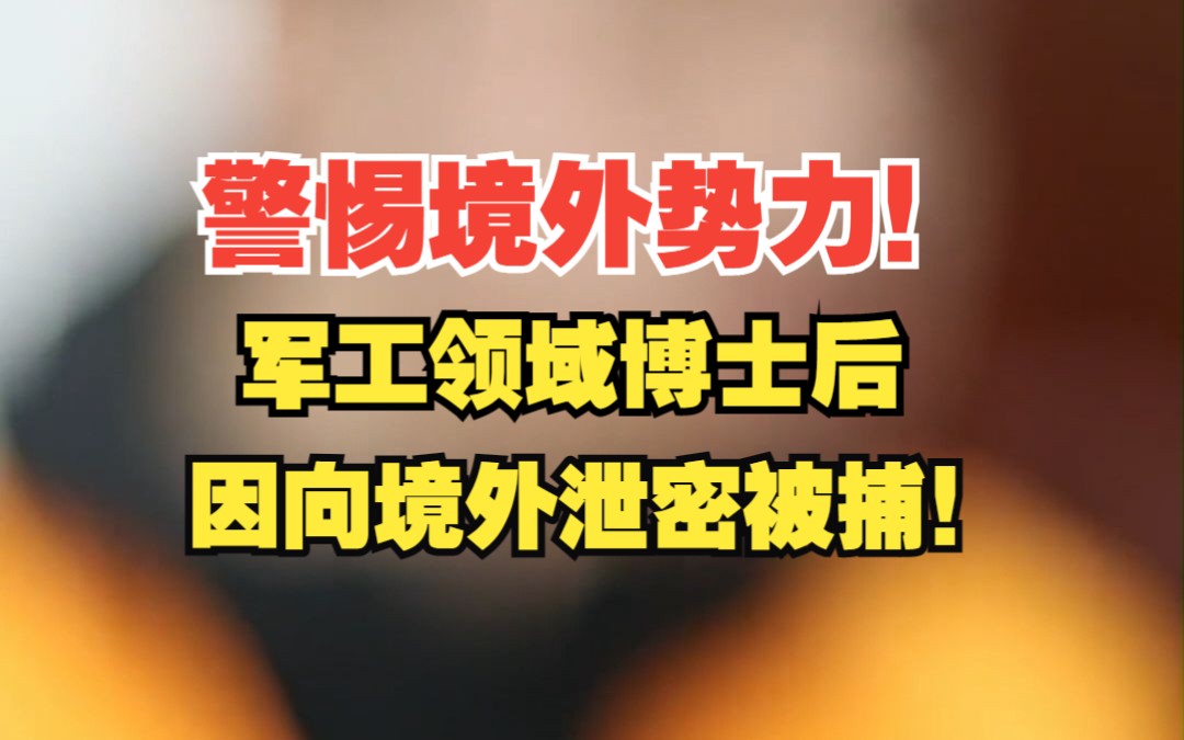 警惕!军工领域博士后因向境外泄密被捕!哔哩哔哩bilibili