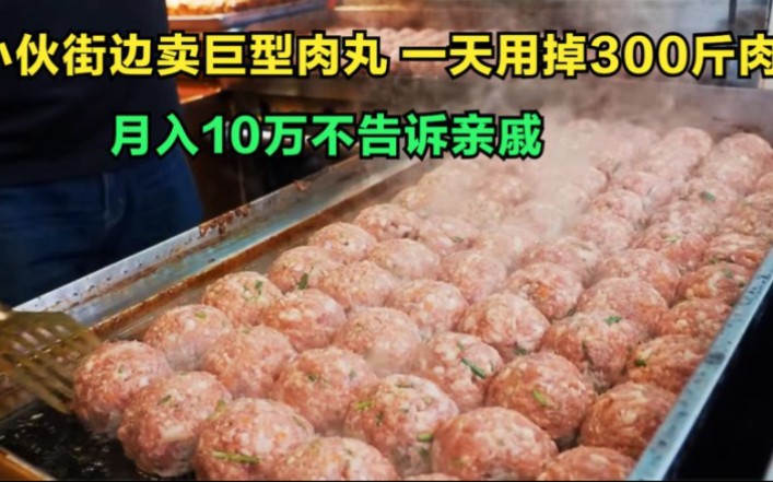 小伙街边卖巨型肉丸,一天用掉300斤肉,月入10万不告诉亲戚哔哩哔哩bilibili