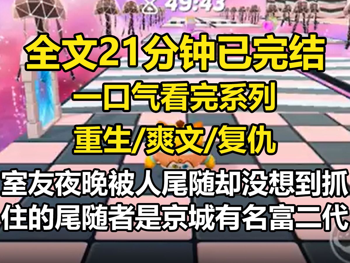 【全文已完结】室友夜晚被人尾随.我劝她报警,却没想到抓住的尾随者是京城有名的富二代.富二代解释尾随是因喜欢室友,但经此一事恼羞成怒出了国....