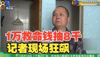 【1818黄金眼】筹到1万救命钱被抽走8千  记者采访现场狂飙