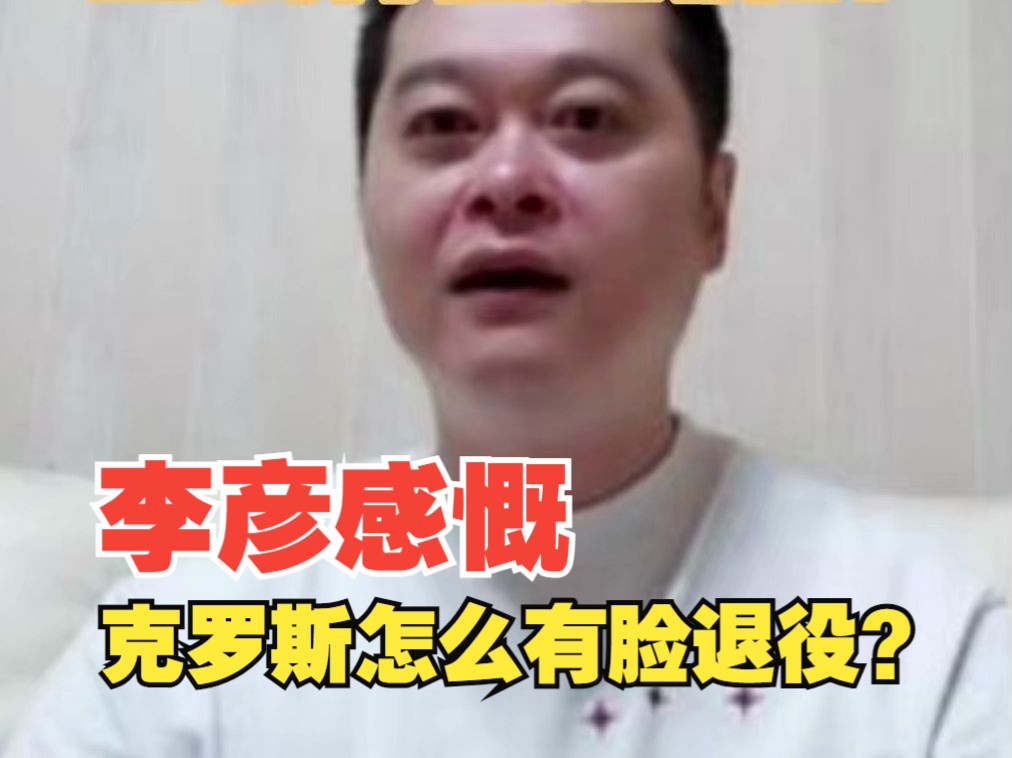 “怎么有脸退役的?”李彦感慨克罗斯为何选择退役哔哩哔哩bilibili