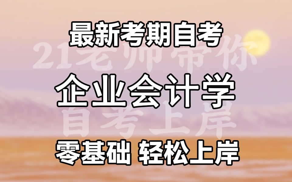 【最新考期】自考 学历提升 00055 企业会计学 精讲课程 全国适用 零基础上岸哔哩哔哩bilibili