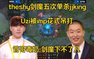 Download Video: Theshy剑魔明星赛天神下凡五次单杀jjking，Uzi对位imp被暴虐！管哥:神主打宠粉