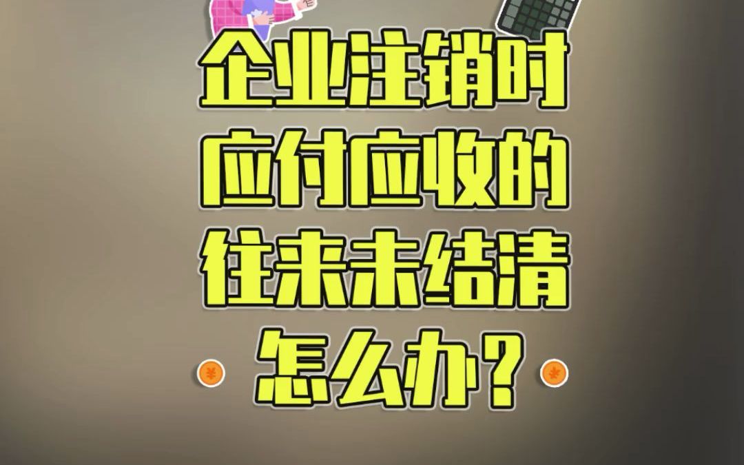 企业要注销,但应付应收的往来未结清,怎么办?哔哩哔哩bilibili